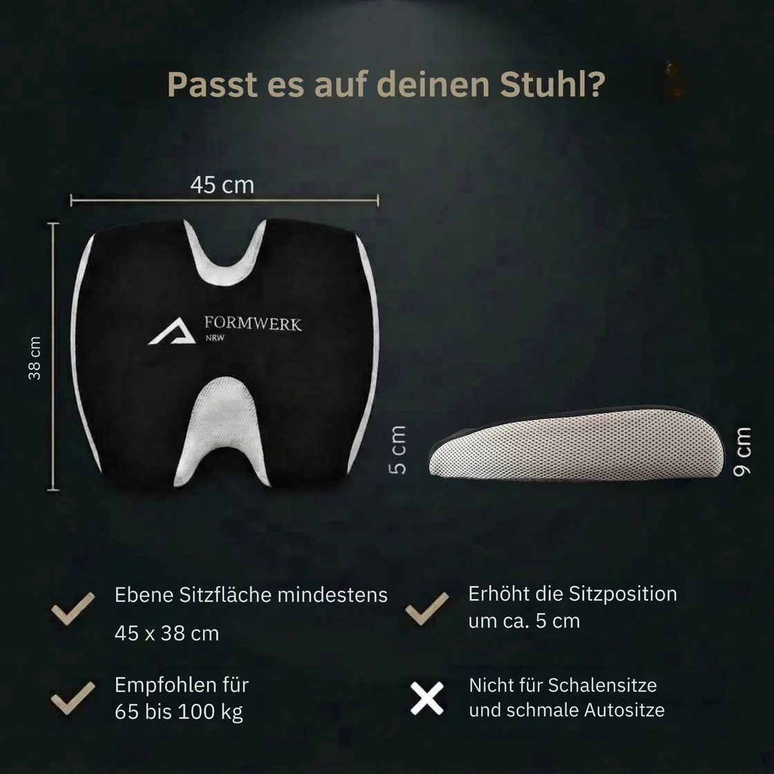 Maße des FORMWERK-NRW Sitzkissens: 45 × 38 cm, Höhe 9 cm hinten und 5 cm vorne, erhöht die Sitzposition um ca. 5 cm, empfohlen für 65 bis 100 kg, nicht für Schalensitze